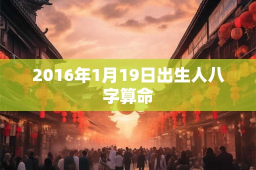 2016年1月19日出生人八字算命
