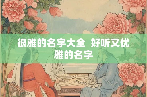 很雅的名字大全  好听又优雅的名字