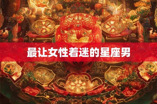 最让女性着迷的星座男