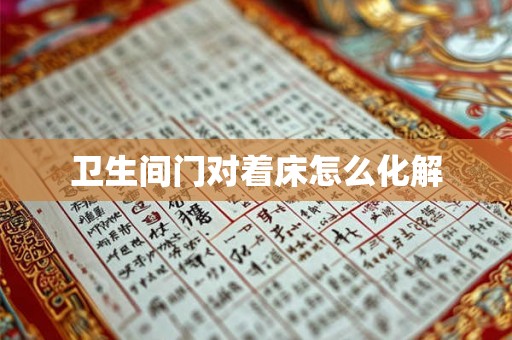 卫生间门对着床怎么化解 卫生间门对着床怎么化解