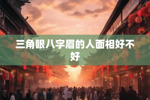 三角眼八字眉的人面相好不好