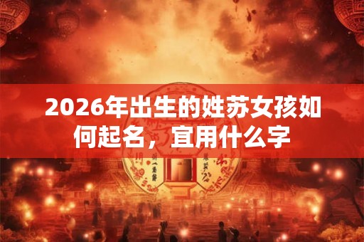 2026年出生的姓苏女孩如何起名，宜用什么字