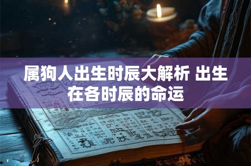 属狗人出生时辰大解析 出生在各时辰的命运