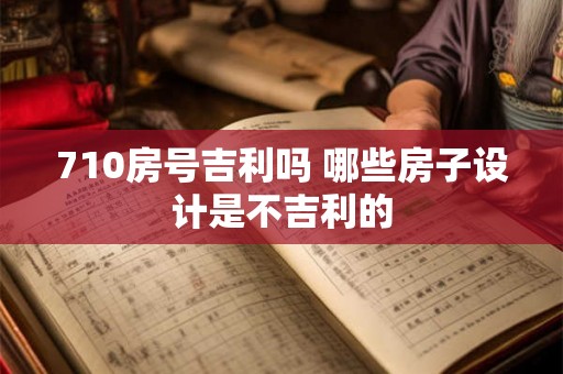 710房号吉利吗 哪些房子设计是不吉利的