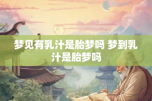 梦见有乳汁是胎梦吗 梦到乳汁是胎梦吗 梦见有乳汁是胎梦吗 梦到乳汁是胎梦吗