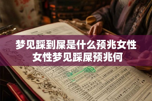 梦见踩到屎是什么预兆女性 女性梦见踩屎预兆何 梦见踩到屎是什么预兆女性 女性梦见踩屎预兆何