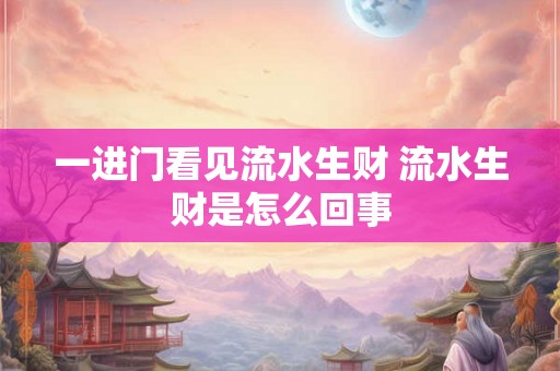 一进门看见流水生财 流水生财是怎么回事