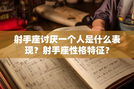 射手座讨厌一个人是什么表现？射手座性格特征？
