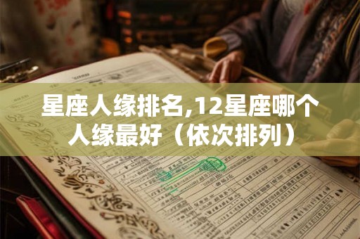 星座人缘排名,12星座哪个人缘最好（依次排列）