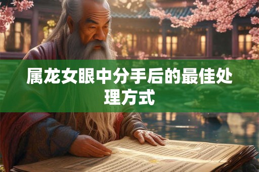 属龙女眼中分手后的最佳处理方式