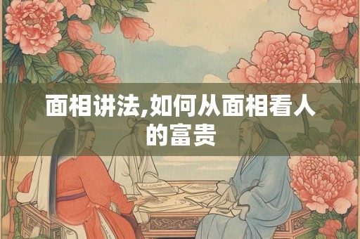 面相讲法,如何从面相看人的富贵