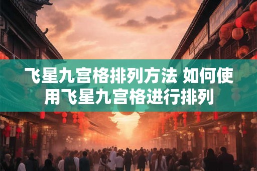 飞星九宫格排列方法 如何使用飞星九宫格进行排列