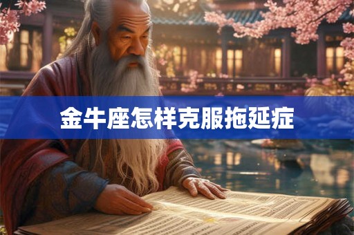 金牛座怎样克服拖延症 金牛座怎样克服拖延症