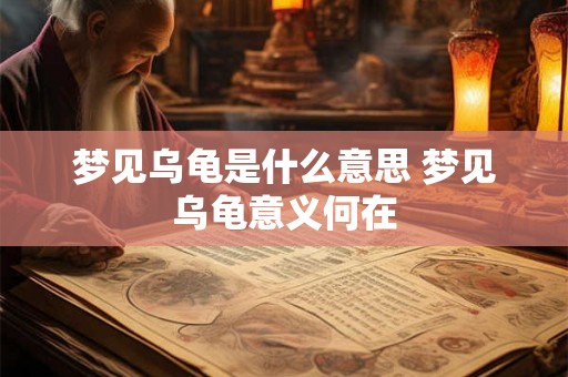 梦见乌龟是什么意思 梦见乌龟意义何在