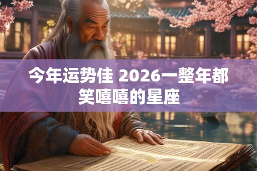 今年运势佳 2026一整年都笑嘻嘻的星座