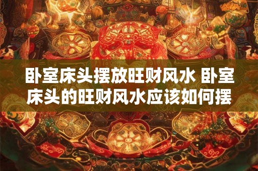 卧室床头摆放旺财风水 卧室床头的旺财风水应该如何摆放
