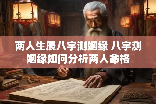 两人生辰八字测姻缘 八字测姻缘如何分析两人命格