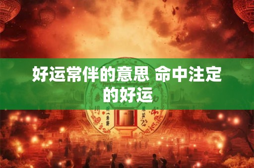 好运常伴的意思 命中注定的好运