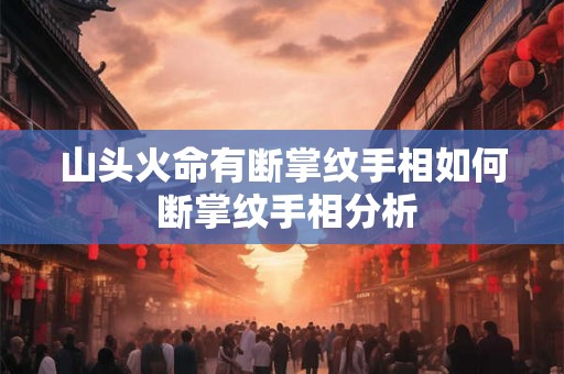 山头火命有断掌纹手相如何 断掌纹手相分析