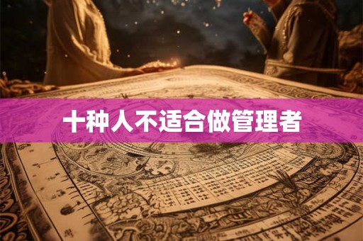 十种人不适合做管理者 十种人不适合做管理者