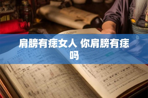 肩膀有痣女人 你肩膀有痣吗 肩膀有痣女人 你肩膀有痣吗