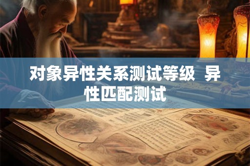 对象异性关系测试等级  异性匹配测试