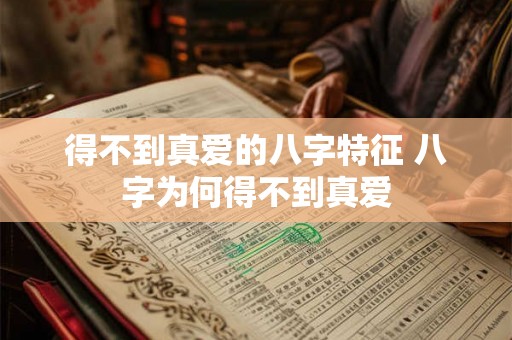 得不到真爱的八字特征 八字为何得不到真爱