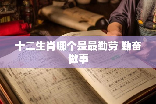 十二生肖哪个是最勤劳 勤奋做事