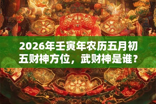2026年壬寅年农历五月初五财神方位，武财神是谁？