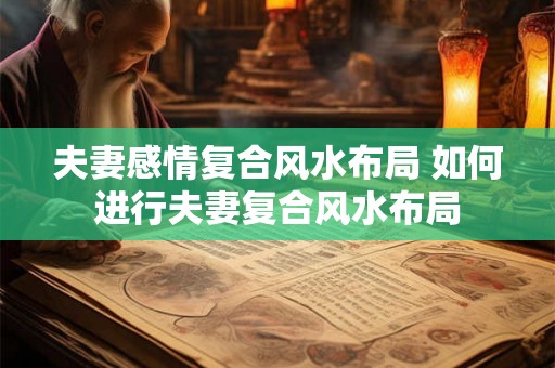 夫妻感情复合风水布局 如何进行夫妻复合风水布局