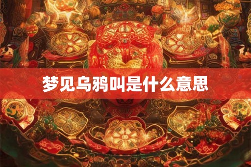 梦见乌鸦叫是什么意思
