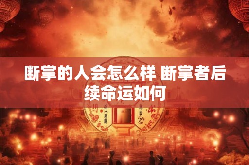 断掌的人会怎么样 断掌者后续命运如何