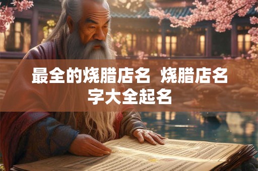 最全的烧腊店名  烧腊店名字大全起名