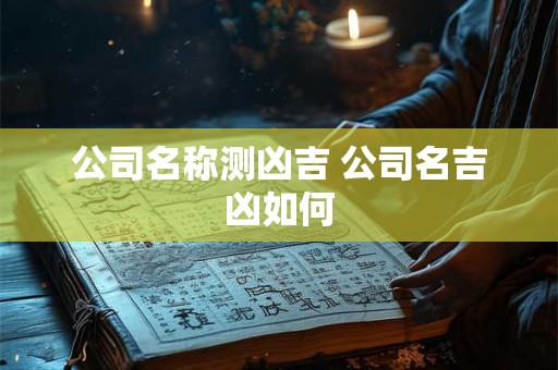 公司名称测凶吉 公司名吉凶如何