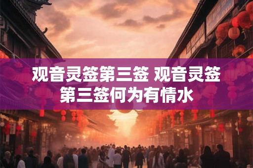 观音灵签第三签 观音灵签第三签何为有情水