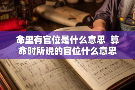 命里有官位是什么意思  算命时所说的官位什么意思
