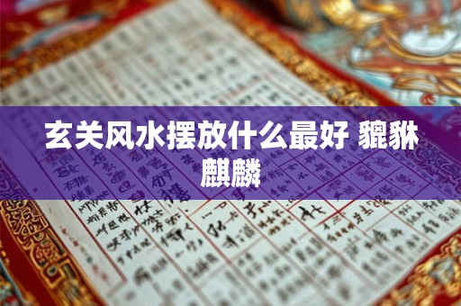 玄关风水摆放什么最好 貔貅麒麟 玄关风水摆放什么最好 貔貅麒麟