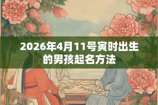 2026年4月11号寅时出生的男孩起名方法
