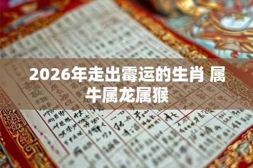 2026年走出霉运的生肖 属牛属龙属猴