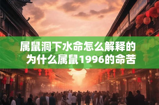 属鼠洞下水命怎么解释的  为什么属鼠1996的命苦