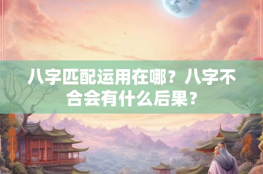 八字匹配运用在哪？八字不合会有什么后果？