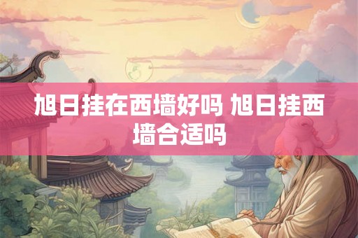 旭日挂在西墙好吗 旭日挂西墙合适吗
