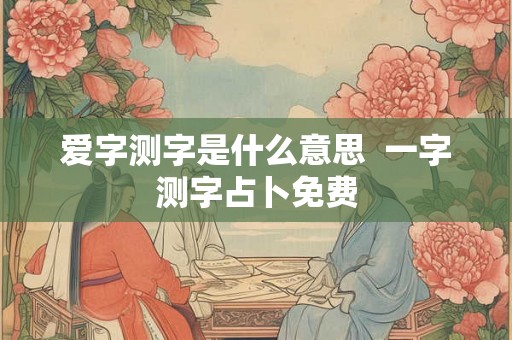 爱字测字是什么意思  一字测字占卜免费