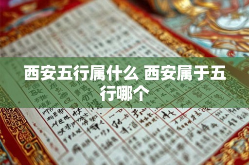 西安五行属什么 西安属于五行哪个