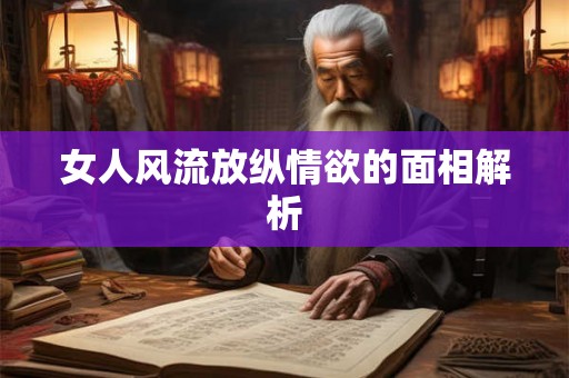 女人风流放纵情欲的面相解析 女人风流放纵情欲的面相解析