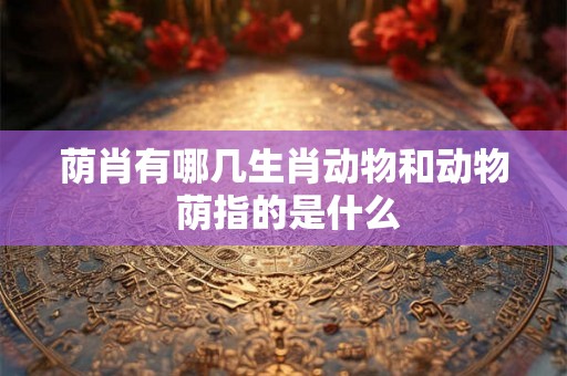 荫肖有哪几生肖动物和动物 荫指的是什么