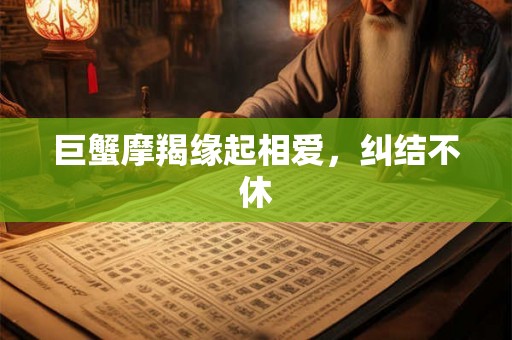 巨蟹摩羯缘起相爱，纠结不休