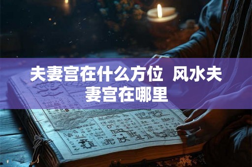 夫妻宫在什么方位  风水夫妻宫在哪里