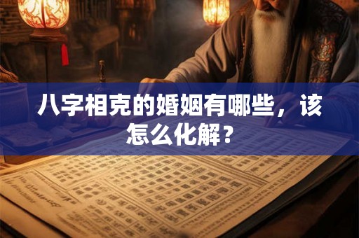 八字相克的婚姻有哪些，该怎么化解？