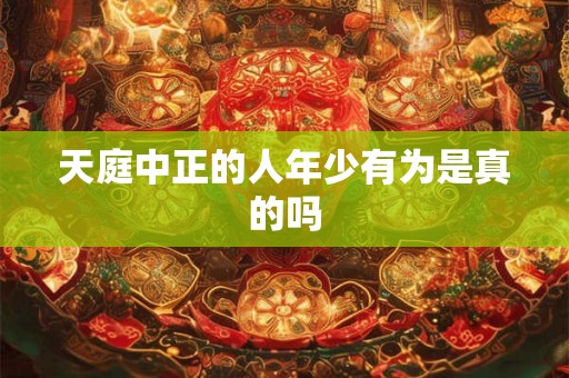 天庭中正的人年少有为是真的吗